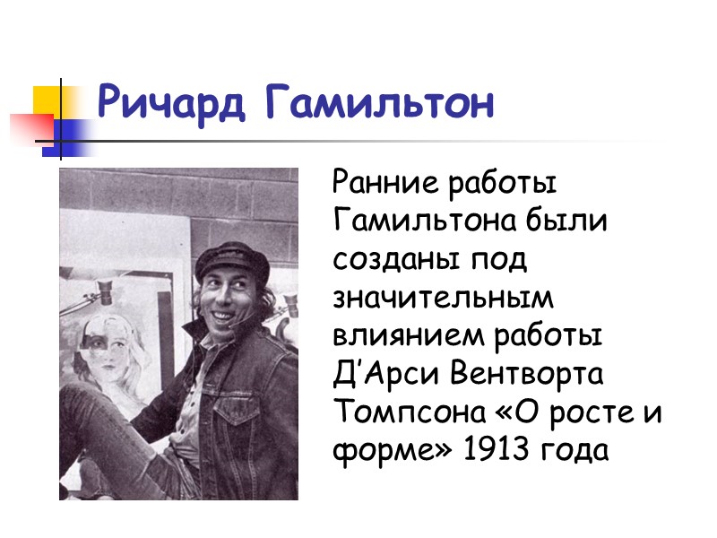 Ричард Гамильтон Ранние работы Гамильтона были созданы под значительным влиянием работы Д’Арси Вентворта Томпсона